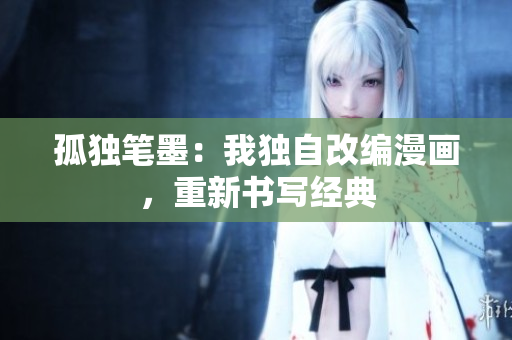 孤独笔墨：我独自改编漫画，重新书写经典