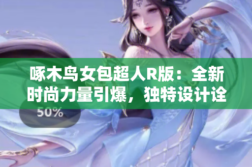 啄木鸟女包超人R版：全新时尚力量引爆，独特设计诠释个性风采！