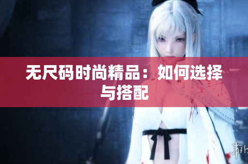 无尺码时尚精品：如何选择与搭配