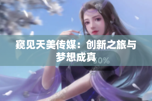 窥见天美传媒：创新之旅与梦想成真