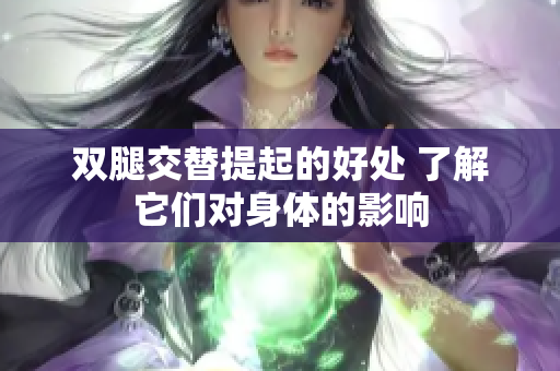 双腿交替提起的好处 了解它们对身体的影响