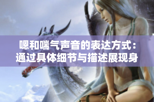 嗯和喘气声音的表达方式：通过具体细节与描述展现身体反应