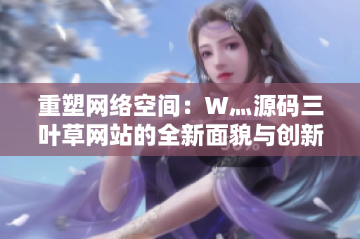 重塑网络空间：W灬源码三叶草网站的全新面貌与创新革新