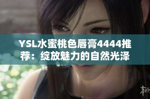YSL水蜜桃色唇膏4444推荐：绽放魅力的自然光泽