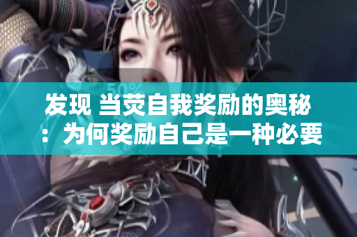 发现 当荧自我奖励的奥秘：为何奖励自己是一种必要的自我管理方式？