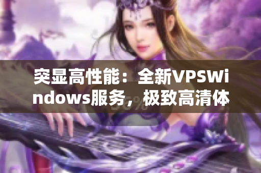 突显高性能：全新VPSWindows服务，极致高清体验！