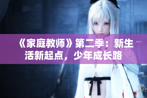 《家庭教师》第二季：新生活新起点，少年成长路