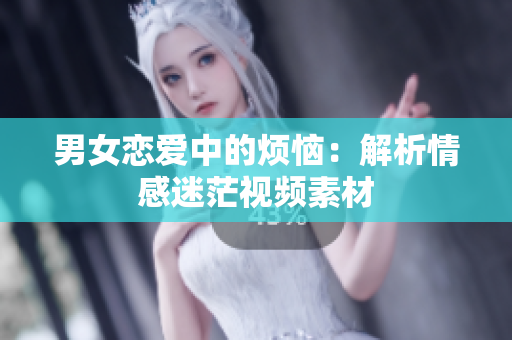 男女恋爱中的烦恼：解析情感迷茫视频素材
