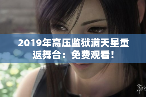 2019年高压监狱满天星重返舞台：免费观看！