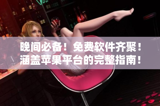 晚间必备！免费软件齐聚！涵盖苹果平台的完整指南！