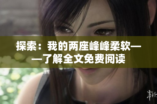探索：我的两座峰峰柔软——了解全文免费阅读