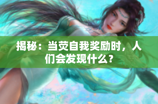揭秘：当荧自我奖励时，人们会发现什么？