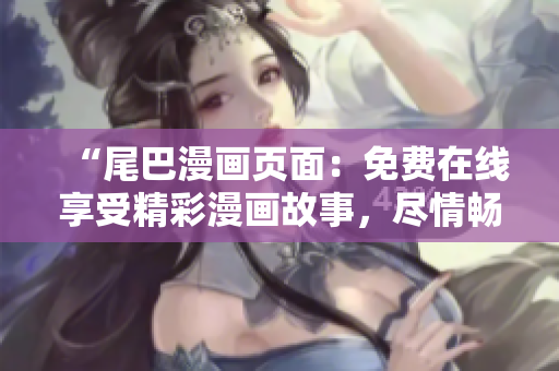 “尾巴漫画页面：免费在线享受精彩漫画故事，尽情畅读！”