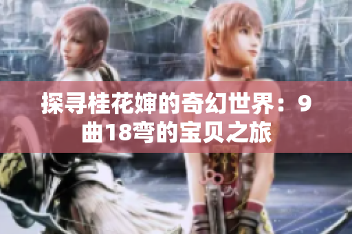 探寻桂花婶的奇幻世界：9曲18弯的宝贝之旅