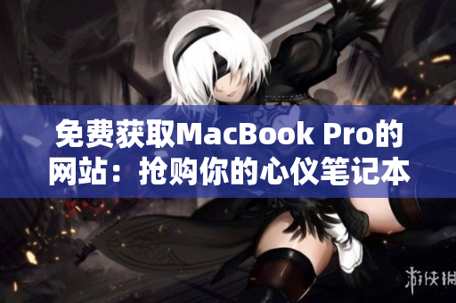 免费获取MacBook Pro的网站：抢购你的心仪笔记本电脑！