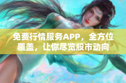 免费行情服务APP，全方位覆盖，让你尽览股市动向