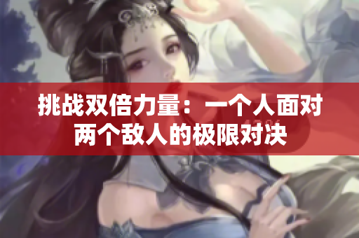 挑战双倍力量：一个人面对两个敌人的极限对决