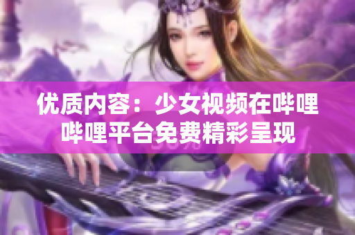 优质内容：少女视频在哔哩哔哩平台免费精彩呈现