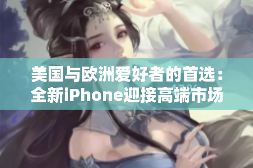 美国与欧洲爱好者的首选：全新iPhone迎接高端市场