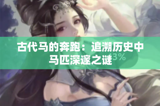 古代马的奔跑：追溯历史中马匹深邃之谜