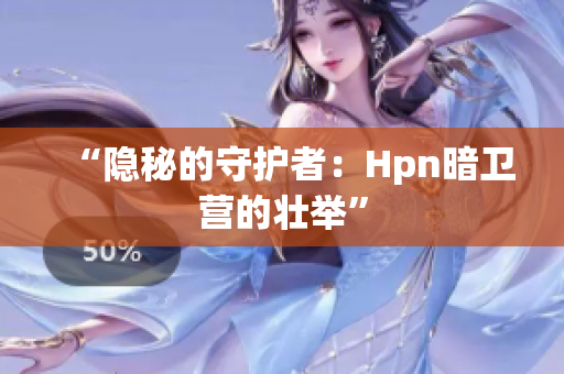 “隐秘的守护者：Hpn暗卫营的壮举”