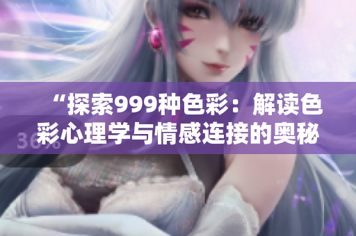 “探索999种色彩：解读色彩心理学与情感连接的奥秘”
