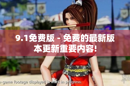 9.1免费版 - 免费的最新版本更新重要内容!
