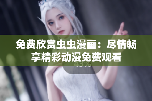 免费欣赏虫虫漫画：尽情畅享精彩动漫免费观看