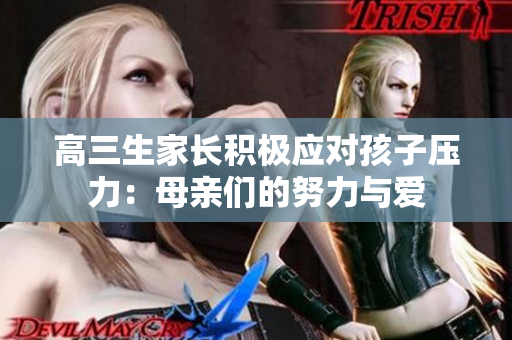 高三生家长积极应对孩子压力：母亲们的努力与爱