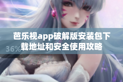 芭乐视app破解版安装包下载地址和安全使用攻略