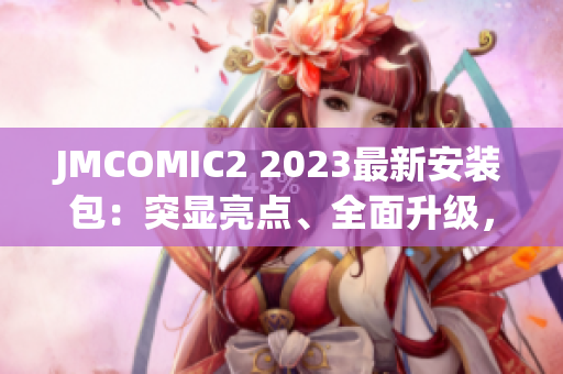 JMCOMIC2 2023最新安装包：突显亮点、全面升级，开启全新阅读体验