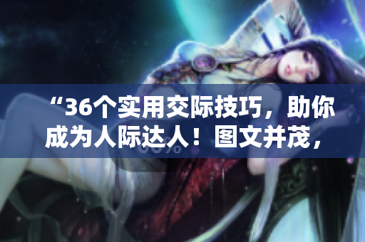 “36个实用交际技巧，助你成为人际达人！图文并茂，轻松掌握！”