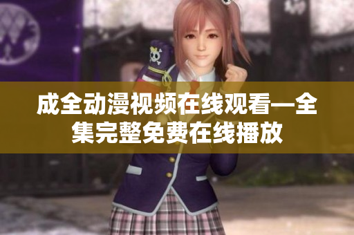 成全动漫视频在线观看—全集完整免费在线播放