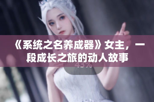 《系统之名养成器》女主，一段成长之旅的动人故事