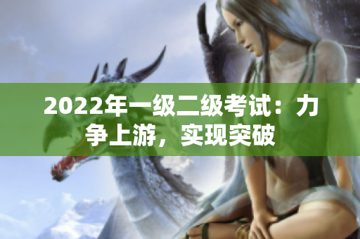2022年一级二级考试：力争上游，实现突破