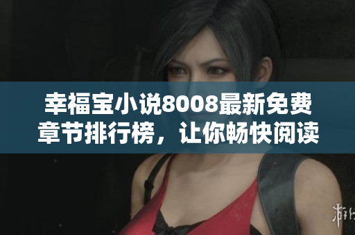 幸福宝小说8008最新免费章节排行榜，让你畅快阅读的精彩故事