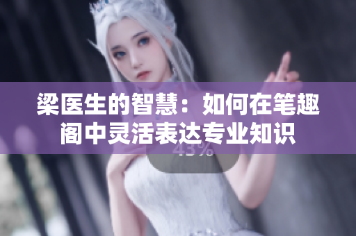 梁医生的智慧：如何在笔趣阁中灵活表达专业知识