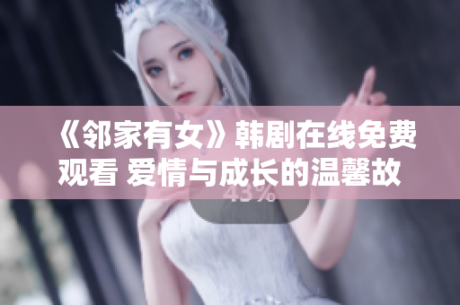 《邻家有女》韩剧在线免费观看 爱情与成长的温馨故事随时迎接你!