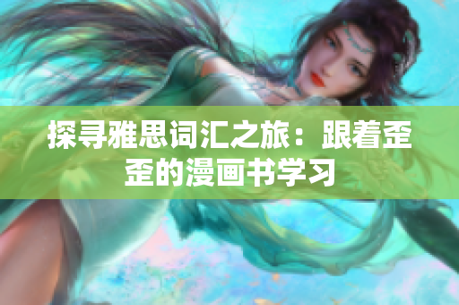 探寻雅思词汇之旅：跟着歪歪的漫画书学习