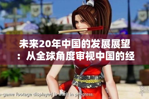 未来20年中国的发展展望：从全球角度审视中国的经济、科技和社会变革