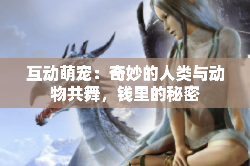 互动萌宠：奇妙的人类与动物共舞，钱里的秘密