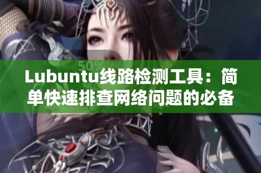 Lubuntu线路检测工具：简单快速排查网络问题的必备工具