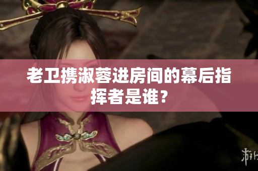 老卫携淑蓉进房间的幕后指挥者是谁？
