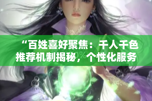 “百姓喜好聚焦：千人千色推荐机制揭秘，个性化服务如何实现？”