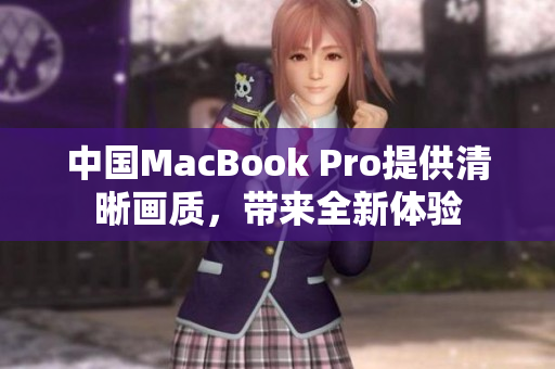 中国MacBook Pro提供清晰画质，带来全新体验