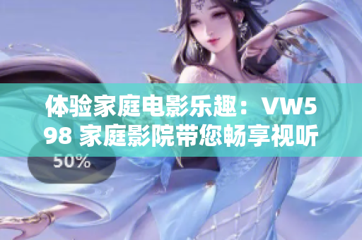 体验家庭电影乐趣：VW598 家庭影院带您畅享视听盛宴