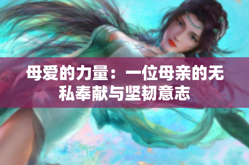 母爱的力量：一位母亲的无私奉献与坚韧意志