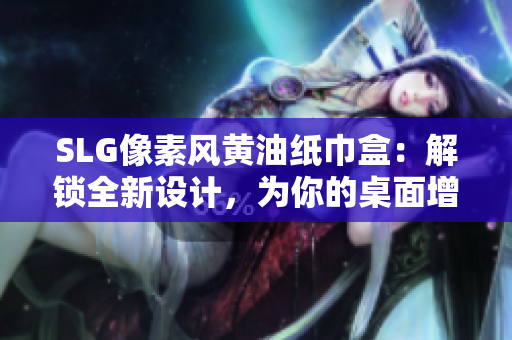 SLG像素风黄油纸巾盒：解锁全新设计，为你的桌面增添乐趣