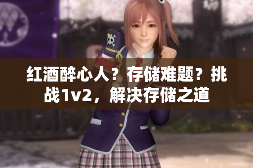 红酒醉心人？存储难题？挑战1v2，解决存储之道