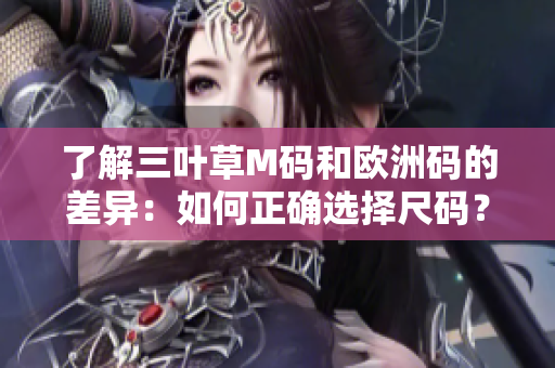 了解三叶草M码和欧洲码的差异：如何正确选择尺码？